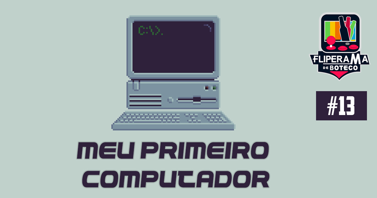 Fliperama de Boteco #13 – Meu Primeiro Computador