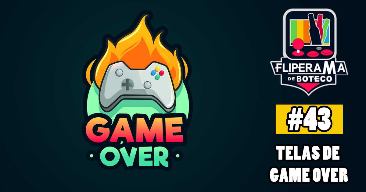 Fliperama de Boteco #43 – Telas de Game Over