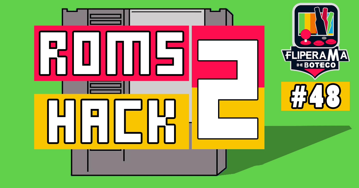 Fliperama de Boteco #48 – Rom Hack #2