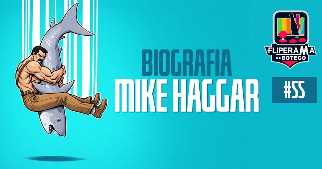 Fliperama de Boteco #55 - Biografia - Mike Haggar