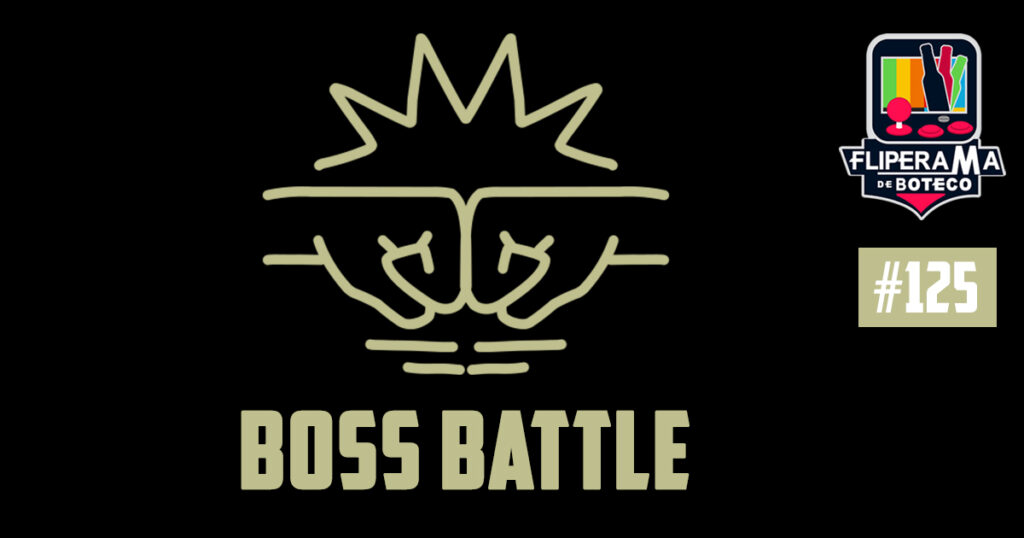 Fliperama de Boteco #125 – Boss Battle