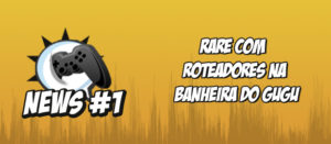 Nerdbyte News #01 - Rare com roteadores na banheira do Gugu