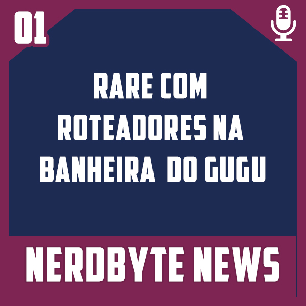 Nerdbyte News #01 – Rare com roteadores na banheira do Gugu