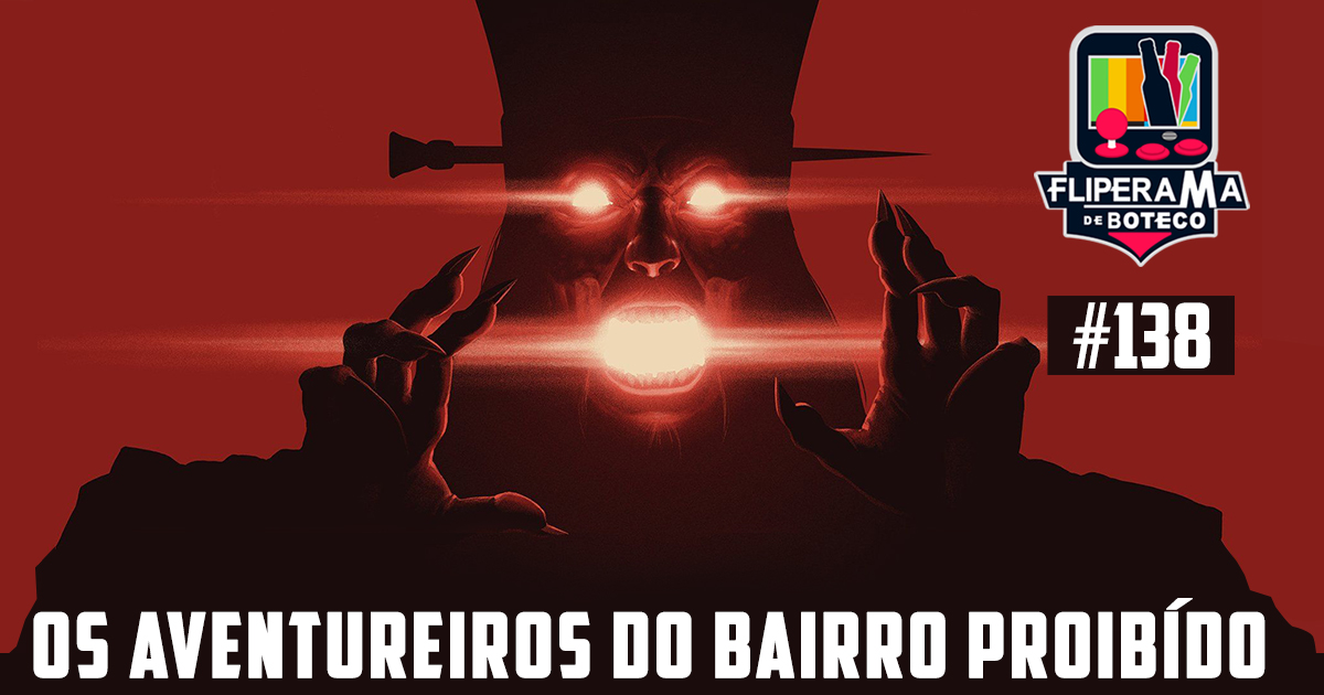 Fliperama de Boteco #138 – Os Aventureiros do Bairro Proibido