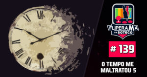 Fliperama de Boteco #139 - O Tempo Me Maltratou 5