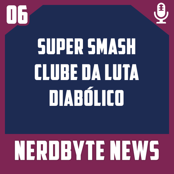 Nerdbyte News #06 – Super Smash Clube da luta Diabólico