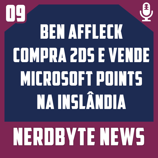 Nerdbyte News #09 – Ben Affleck Compra um 2DS e Vende Microsoft Points na Inslândia