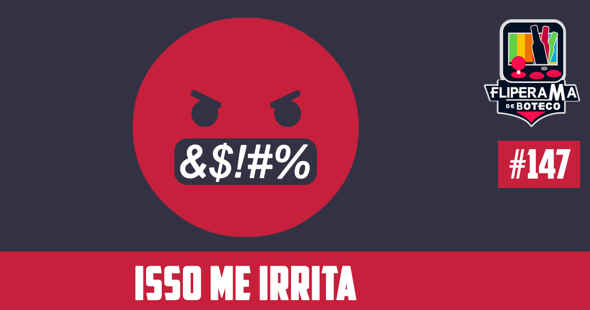 Fliperama de Boteco #147 – Isso me Irrita