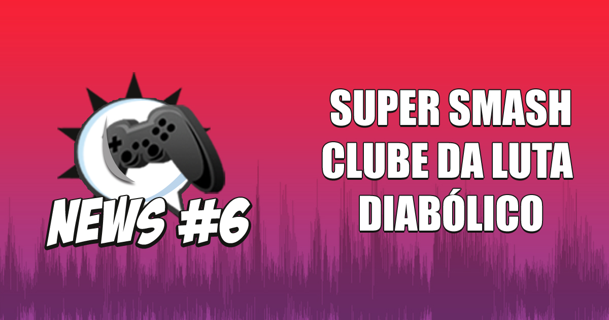 Nerdbyte News #06 – Super Smash Clube da luta Diabólico