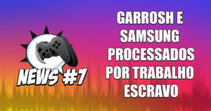 Nerdbyte News #07 - Garrosh e Samsung processados por trabalho escravo
