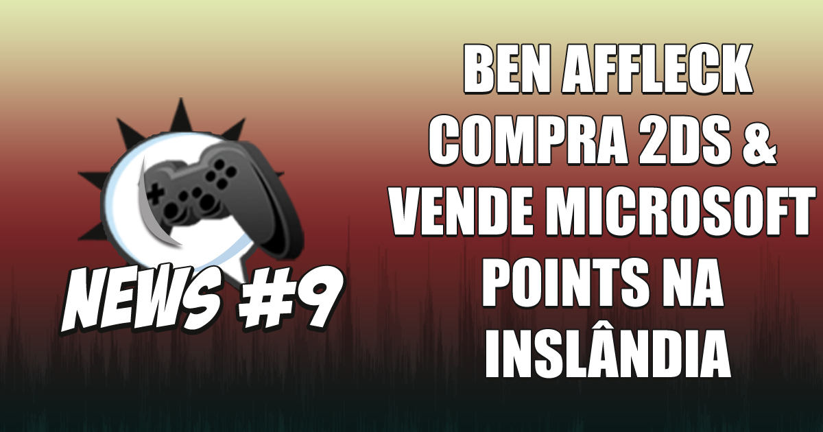 Nerdbyte News #09 - Ben Affleck compra 2DS e vende Microsoft points na Inslândia