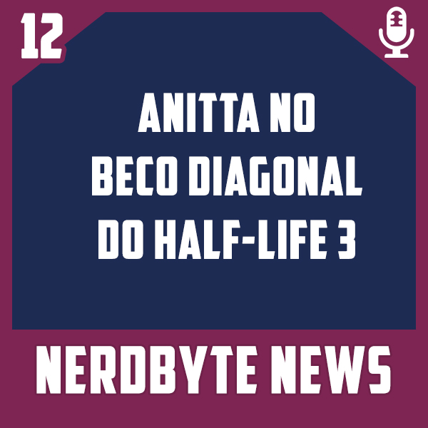 Nerdbyte News #12 – Anitta no beco diagonal do Half-Life 3