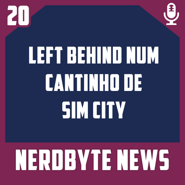 Nerdbyte News #20 – Left Behind num cantinho de Sim City