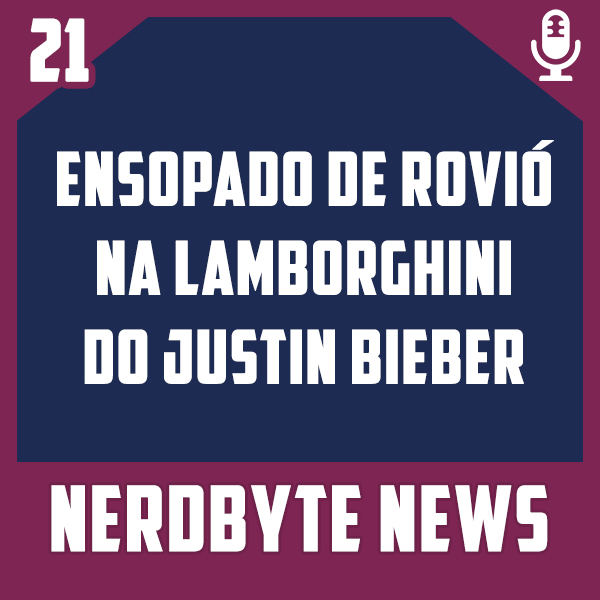 Nerdbyte News #21 – Ensopado de Rovió na Lamborghini do Justin Bieber