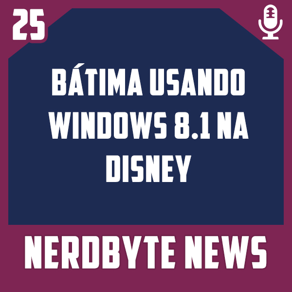 Nerdbyte News #25 – Bátima usando Windows 8.1 na Disney
