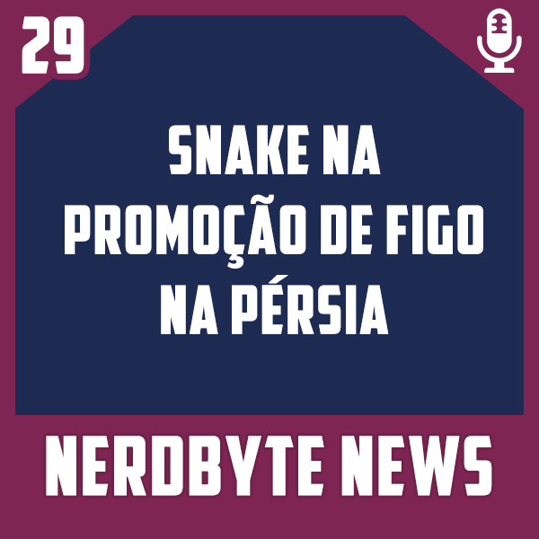 Nerdbyte News #29 – Snake na promoção de figo na Pérsia