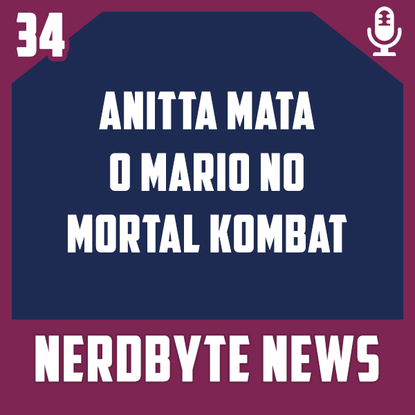 Nerdbyte News #34 – Anitta mata o Mario no Mortal Kombat