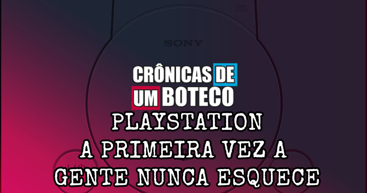 Playstation – A Primeira vez a gente nunca esquece