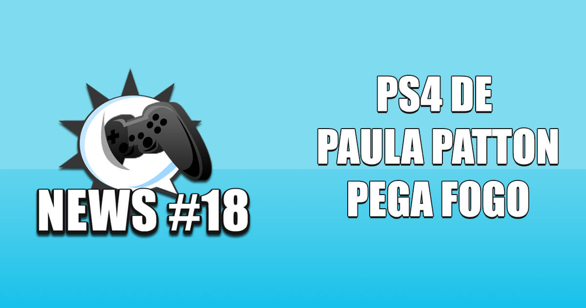 Nerdbyte News #18 – PS4 de Paula Patton pega fogo