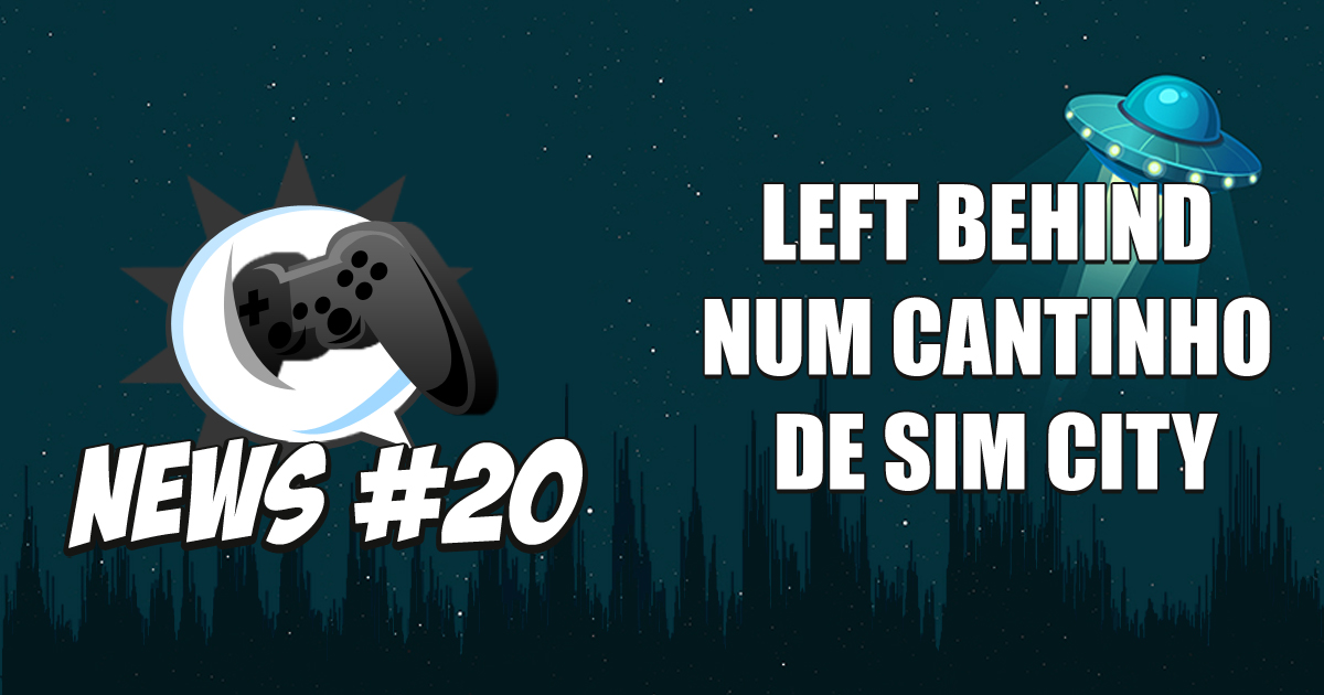 Nerdbyte News #20 - Left Behind num cantinho de Sim City