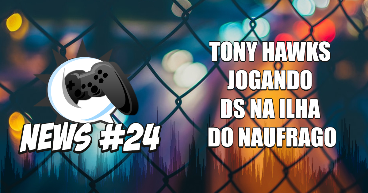 Nerdbyte News #24 – Tony Hawk’s Jogando DS na Ilha do Náufrago