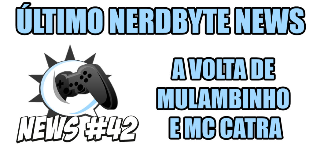 Nerdbyte News #42 - A volta de Mulambinho e MC Catra