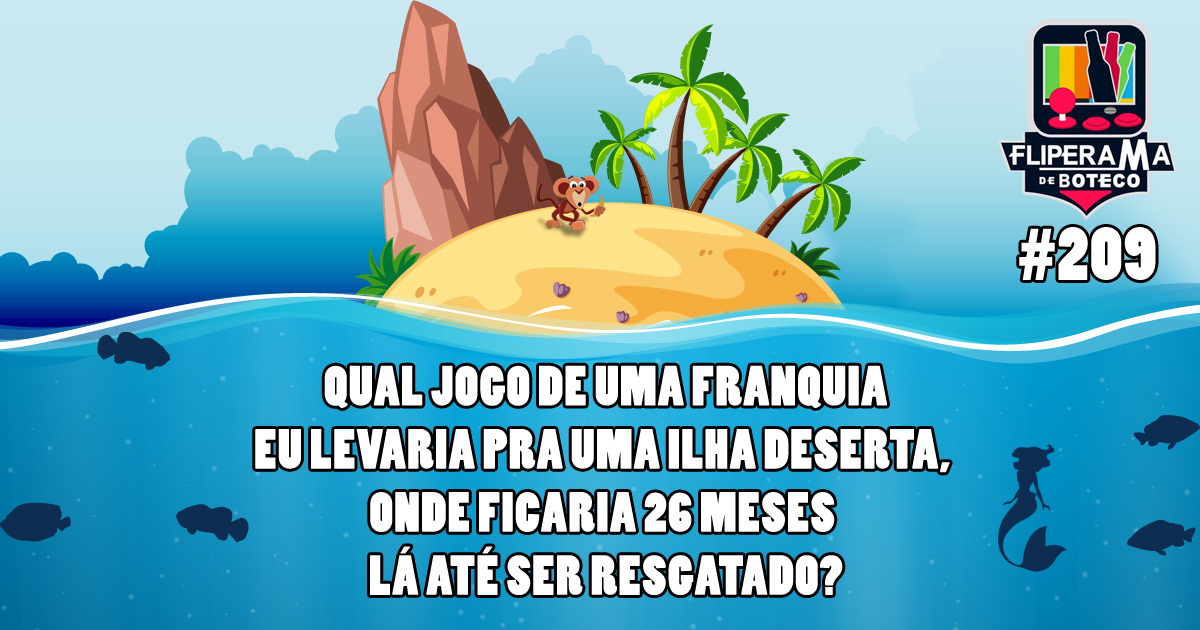 Fliperama de Boteco #209 – Qual jogo de uma franquia eu levaria pra uma ilha deserta, onde ficaria 26 meses lá até ser resgatado?