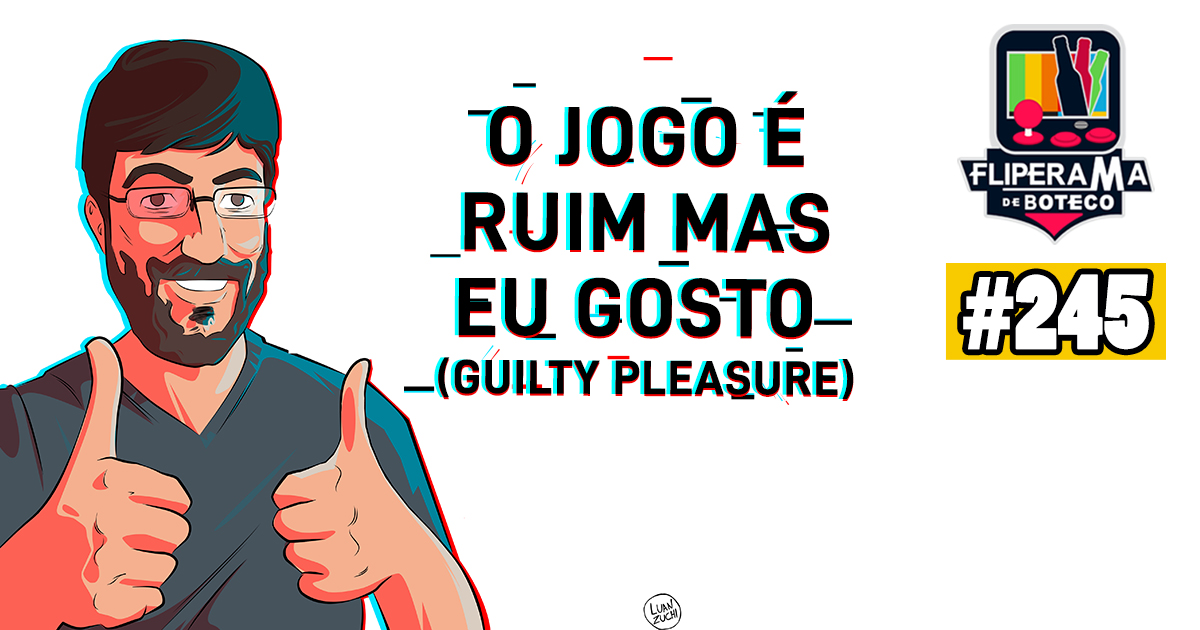 Fliperama de Boteco #245 – O Jogo é Ruim mas eu Gosto (Guilty Pleasure)