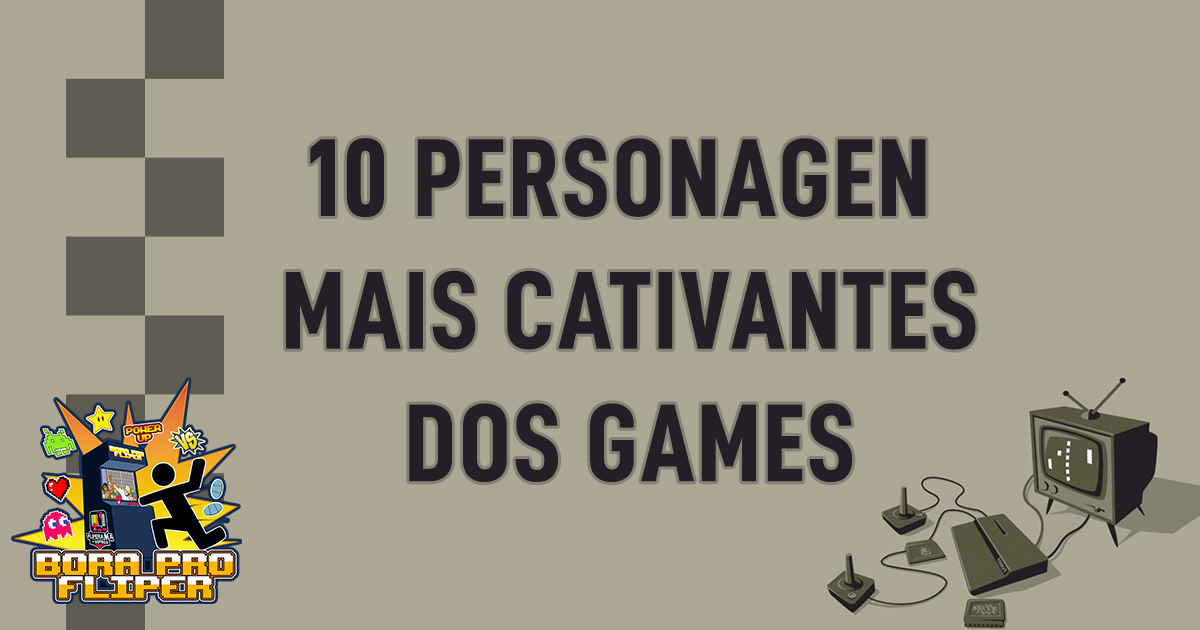 Bora pro Fliper #29 - 10 Personagens mais Cativantes dos Games