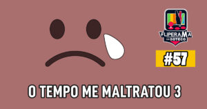 Fliperama de Boteco #57 – O Tempo me Maltratou 3