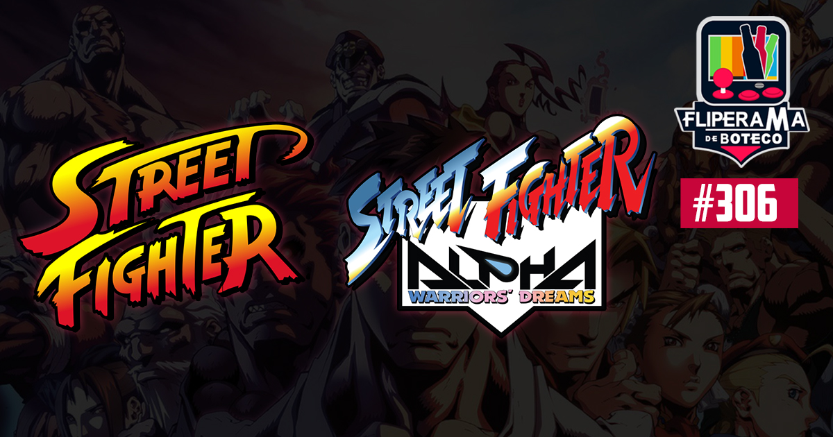 Fliperama de Boteco #306 – Street Fighter 1 + Street Fighter Alpha 1