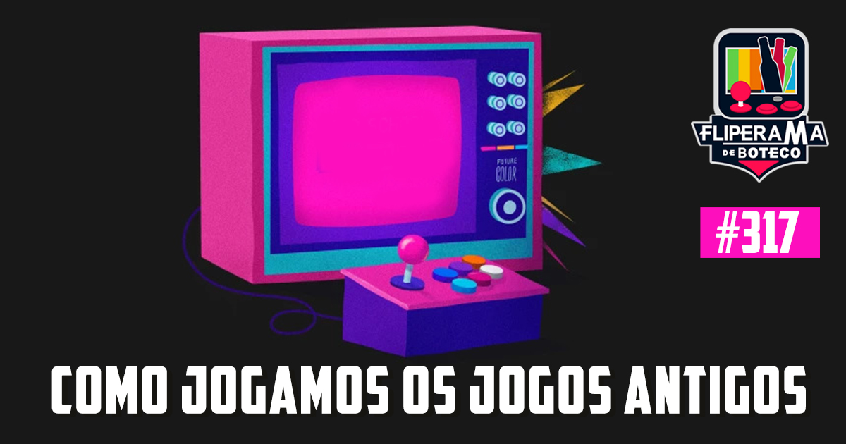 Fliperama de Boteco #317 - Como Jogamos os Jogos Antigos - Podcast