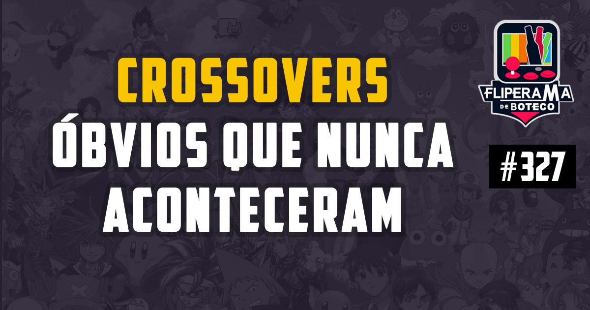 Fliperama de Boteco #327 – Crossovers óbvios que nunca Aconteceram