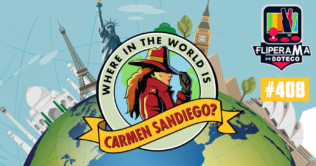 Fliperama de Boteco #408 – Where in the World Is Carmen Sandiego?