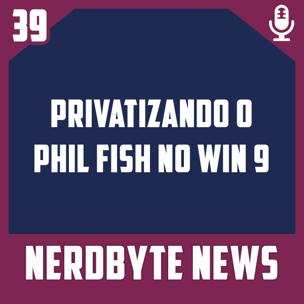 Nerdbyte News #39 – Privatizando o Phil Fish no Win 9