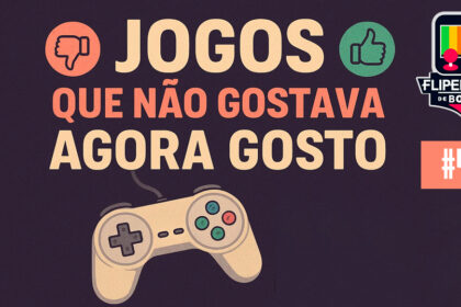 Fliperama de Boteco #479 - Jogos que não gostava agora gosto