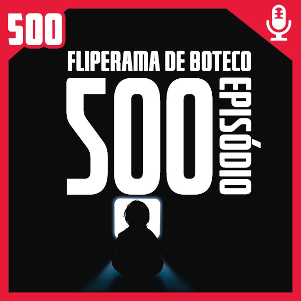 Fliperama de Boteco #500 – Episódio Especial 500