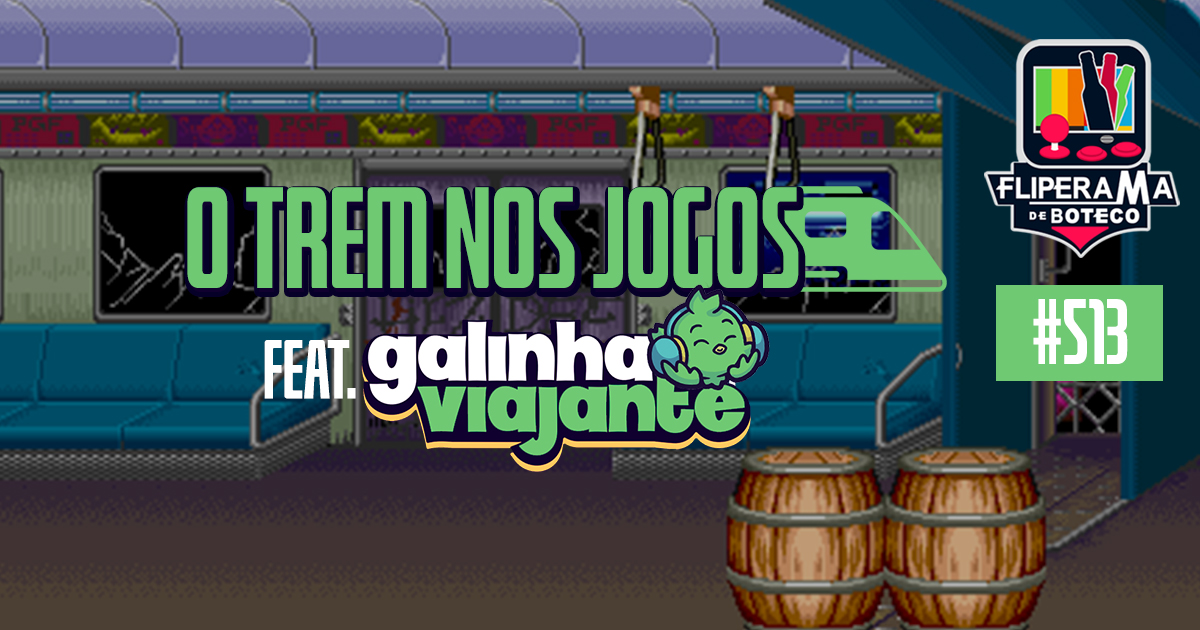 Fliperama de Boteco #513 - O Trem nos Jogos (feat. Galinha Viajante)